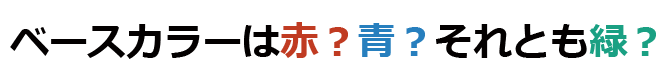 ベースカラーは赤?青?それとも緑?