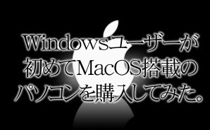 Windowsユーザーが初めてMacOS搭載のパソコンを購入してみた。