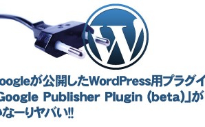 Googleが公開したWordPress用プラグイン「Google Publisher Plugin (beta)」がかなーりヤバい！！