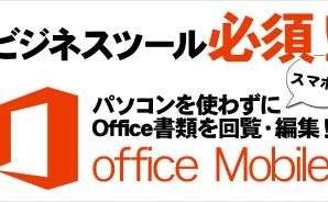 ビジネスツール必須！パソコンを使わずにOffice書類を編集・回覧　Office Mobile