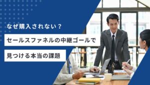 なぜ購入されない?セールスファネルの中継ゴールで見つける本当の課題